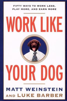 Work Like Your Dog : Fifty Ways to Work Less, Play More, and Earn More