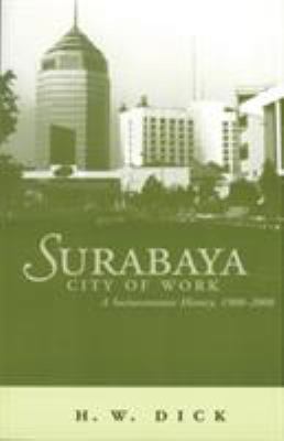 Surabaya, City of Work : A Socioeconomic History, 1900-2000