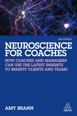 Neuroscience for Coaches : How Coaches and Managers Can Use the Latest Insights to Benefit Clients and Teams