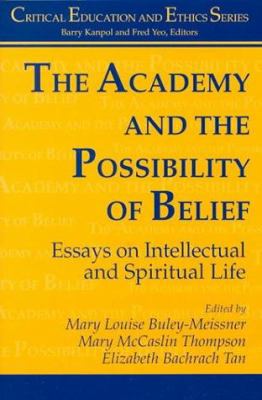 The Academy and the Possibility of Belief : Essays on Intellectual and Spiritual Life