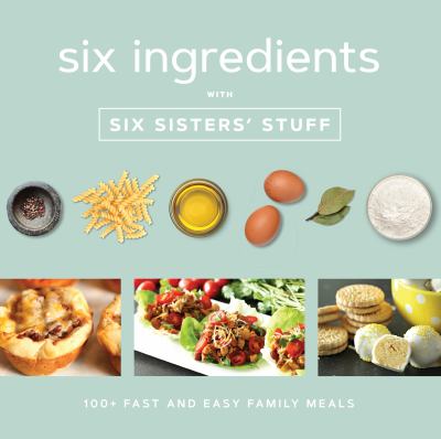 Six Ingredients with Six Sisters' Stuff : 100+ Fast and Easy Family Meals