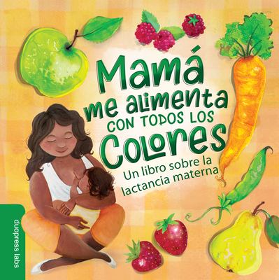 Mamá Me Alimenta con Todos Los Colores (Mama Feeds Me All the Colors) : Un Libro Sobre la Lactancia Materna