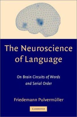 The Neuroscience of Language : On Brain Circuits of Words and Serial Order