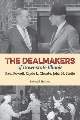 The Dealmakers of Downstate Illinois : Paul Powell, Clyde L. Choate, and John H. Stelle