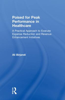 Poised for Peak Performance in Healthcare : A Practical Approach to Execute Expense Reduction and Revenue Enhancement Initiatives