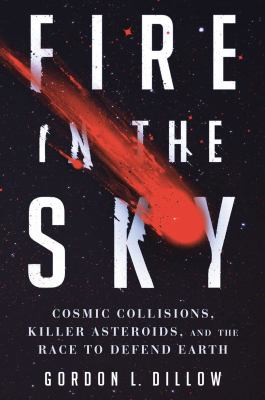 Fire in the Sky : An Ancient Asteroid, Cosmic Impacts and the Battle to Save Earth