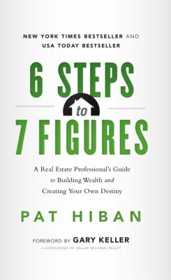 6 Steps to 7 Figures : A Real Estate Professional's Guide to Building Wealth and Creating Your Own Destiny