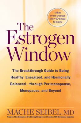 The Estrogen Window : The Breakthrough Guide to Being Healthy, Energized, and Hormonally Balanced--Through Perimenopause, Menopause, and Beyond