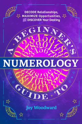 A Beginner's Guide to Numerology : Decode Relationships, Maximize Opportunities, and Discover Your Destiny