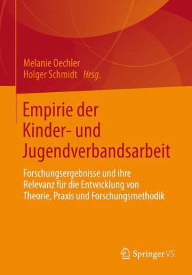 Empirie der Kinder- und Jugendverbandsarbeit : Forschungsergebnisse und Ihre Relevanz Für Die Entwicklung Von Theorie, Praxis und Forschungsmethodik