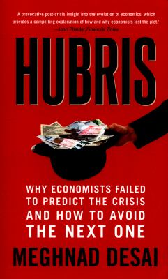 Hubris : Why Economists Failed to Predict the Crisis and How to Avoid the Next One