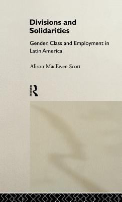 Divisions and Solidarities : Gender, Class and Employment in Latin America