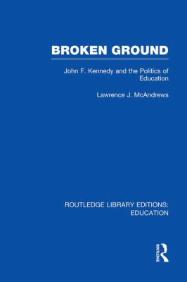 Broken Ground : John F Kennedy and the Politics of Education