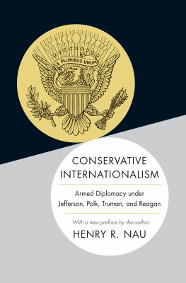 Conservative Internationalism : Armed Diplomacy under Jefferson, Polk, Truman, and Reagan