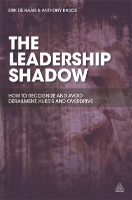 The Leadership Shadow : How to Recognise and Avoid Derailment, Hubris and Overdrive