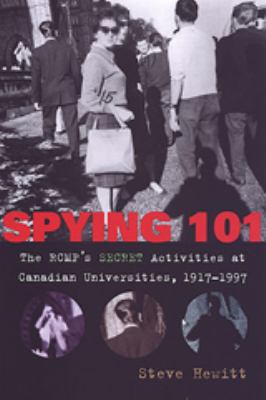 Spying 101 : The RCMP's Secret Activities at Canadian Universities, 1917-1997