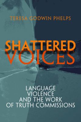 Shattered Voices : Language, Violence, and the Work of Truth Commissions