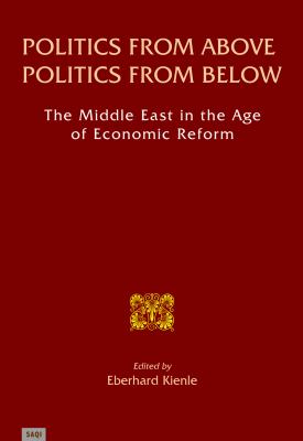 Politics from above, Politics from Below : The Middle East in the Age of Economic Reform