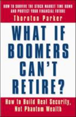 What If Boomers Can't Retire? : How to Build Real Security, Not Phantom Wealth