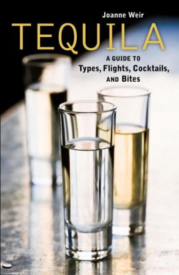 Tequila : A Guide to Types, Flights, Cocktails, and Bites [a Recipe Book]