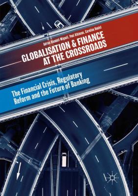 Globalisation and Finance at the Crossroads : The Financial Crisis, Regulatory Reform and the Future of Banking