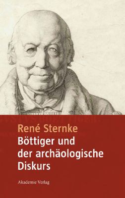 Böttiger und der archäologische Diskurs : Mit einem Anhang der Schriften 'Goethe's Tod' und 'Nach Goethe's Tod' von Karl August Böttiger