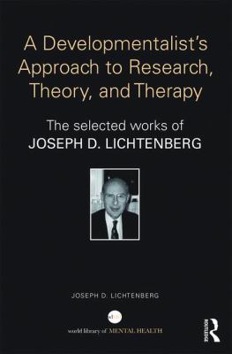 A Developmentalist's Approach to Research, Theory, and Therapy : The Selected Works of Joseph Lichtenberg