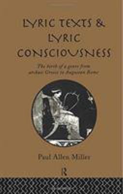 Lyric Texts and Lyric Consciousness : The Birth of a Genre from Archaic Greece to Augustan Rome