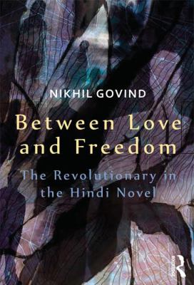 Between Love and Freedom : The Revolutionary in the Hindi Novel