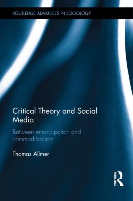 Critical Theory and Social Media : Between Emancipation and Commodification