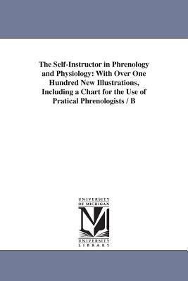 The Self-Instructor in Phrenology and Physiology : With over One Hundred New Illustrations, including A Chart for the Use of Pratical Phrenologists /