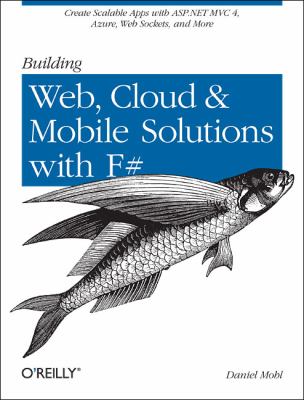 Building Web, Cloud, and Mobile Solutions with F# : Create Scalable Apps with ASP. NET MVC 4, Azure, Web Sockets, and More