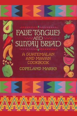 False Tongues and Sunday Bread : A Guatemalan and Mayan Cookbook