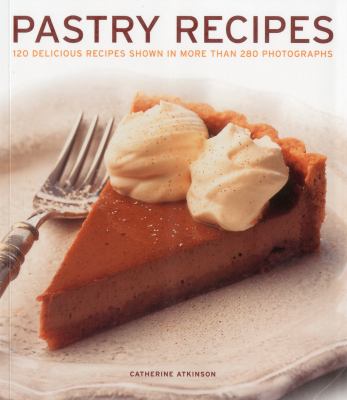 Pastry Recipes : 120 Delicious Recipes Shown in More Than 280 Photographs