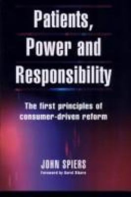 Patients, Power and Responsibility : The First Principles of Consumer-Driven Reform