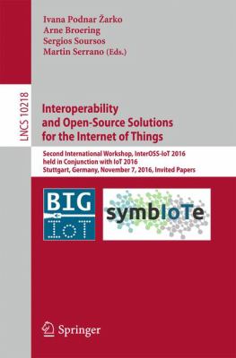Interoperability and Open-Source Solutions for the Internet of Things : Second International Workshop , InterOSS-IoT 2016, Held in Conjunction with IoT 2016, Stuttgart, Germany, November 7, 2016, Invited Papers