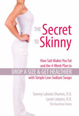 The Secret to Skinny : How Salt Makes You Fat, and the 4-Week Plan to Drop a Size and Get Healthier with Simple Low-Sodium Swaps