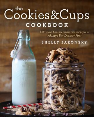 The Cookies and Cups Cookbook : 125+ Sweet and Savory Recipes Reminding You to Always Eat Dessert First