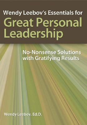 Wendy Leebov's Essentials for Great Personal Leadership : No-Nonsense Solutions with Gratifying Results