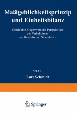 Massgeblichkeitsprinzip und Einheitsbilanz : Geschichte, Gegenwart und Perspektiven des Verhältnisses Von Handels- Und Steuerbilanz