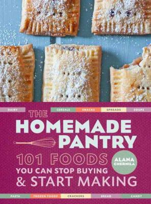 The Homemade Pantry : 101 Foods You Can Stop Buying and Start Making: a Cookbook