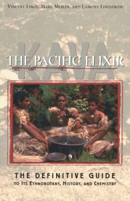 Kava - The Pacific Elixir : The Definitive Guide to Its Ethnobotany, History, and Chemistry