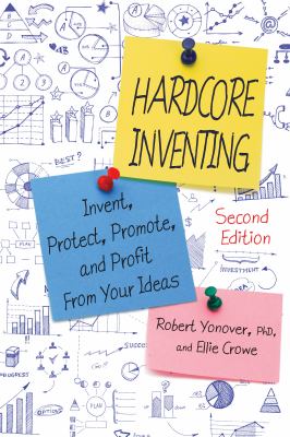 Hardcore Inventing : Invent, Protect, Promote, and Profit from Your Ideas