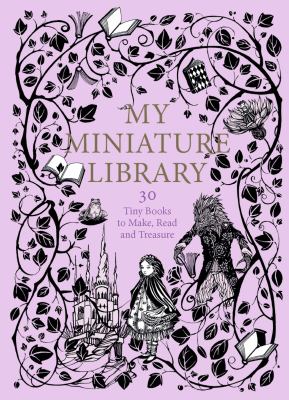 My Miniature Library : 30 Tiny Books to Make, Read and Treasure