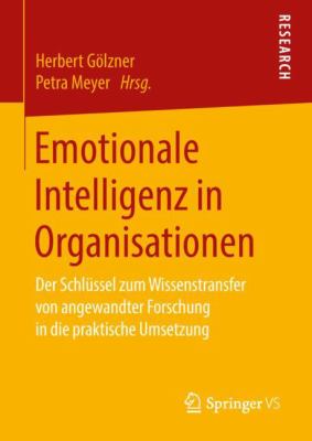 Emotionale Intelligenz in Organisationen : Der Schlüssel Zum Wissenstransfer Von Angewandter Forschung in Die Praktische Umsetzung