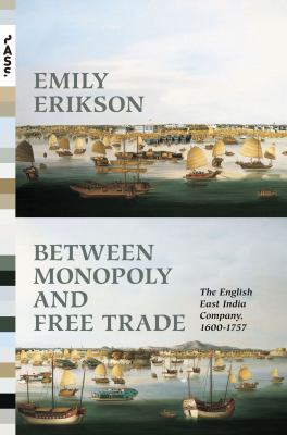 Between Monopoly and Free Trade : The English East India Company, 1600-1757