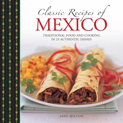 Classic Recipes of Mexico : Traditional Food and Cooking in 25 Authentic Dishes