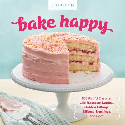 Bake Happy : 100 Playful Desserts with Rainbow Layers, Hidden Fillings, Billowy Frostings, and More