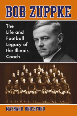 Bob Zuppke : The Life and Football Legacy of the Illinois Coach