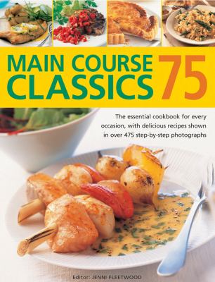 Main Course Classics 75 : The Essential Cookbook for Every Occasion, with Delicious Recipes Shown in over 475 Step-by-Step Photographs